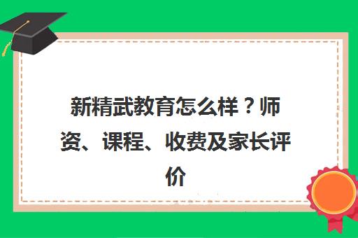 新精武教育怎么样?师资、课程、收费及家长评价全解析