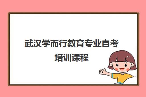 武汉学而行教育专业自考培训课程 武汉学而行教育专业自考培训课程