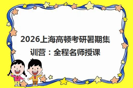 2026上海高顿考研暑期集训营 全程名师授课 校区地址费用介绍 严控出高分 2026上海高顿考研暑期集训营 全程名师授课 校区地址费用介绍 严控出高分