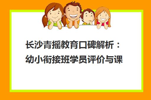 长沙青摇教育口碑解析 幼小衔接班学员评价与课程特色