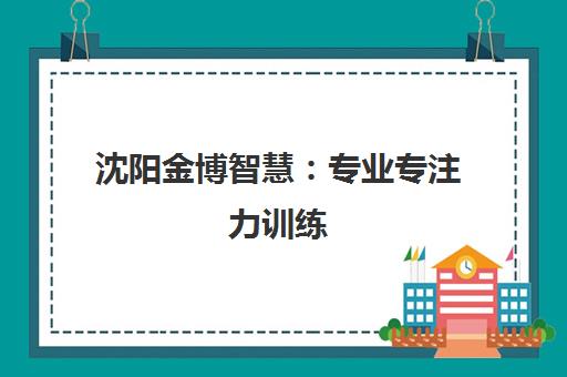 沈阳金博智慧 专业专注力训练 科学提升青少年注意力