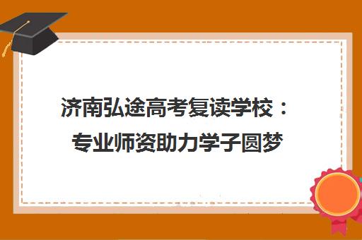 济南弘途高考复读学校 专业师资助力学子圆梦 济南弘途高考复读学校 专业师资助力学子圆梦