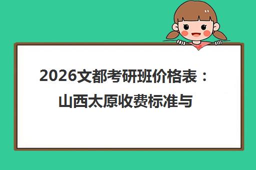 2026文都考研班价格表 山西太原收费标准与课程费用一览