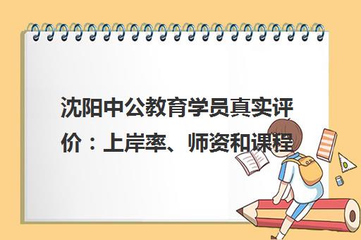沈阳中公教育学员真实评价 上岸率、师资和课程质量解析