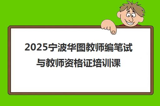 2025宁波华图教师编笔试与教师资格证培训课程 2025宁波华图教师编笔试与教师资格证培训课程