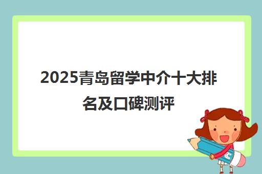 2025青岛留学中介十大排名及口碑测评