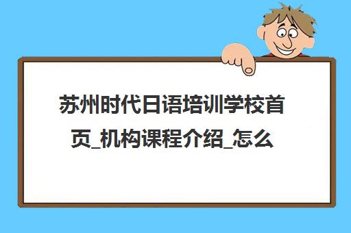 苏州时代日语培训学校首页_机构课程介绍_怎么样 苏州时代日语培训学校首页_机构课程介绍_怎么样