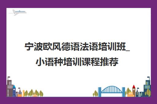 宁波欧风德语法语培训班_小语种培训课程推荐
