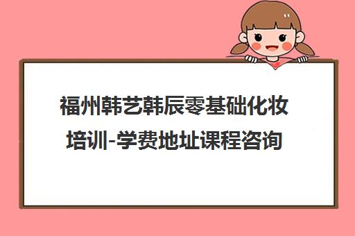 福州韩艺韩辰零基础化妆培训-学费地址课程咨询