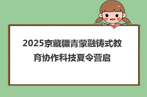 2025京藏疆青蒙融铸式教育协作科技夏令营启动