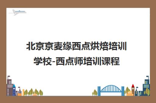 北京京麦缘西点烘焙培训学校-西点师培训课程