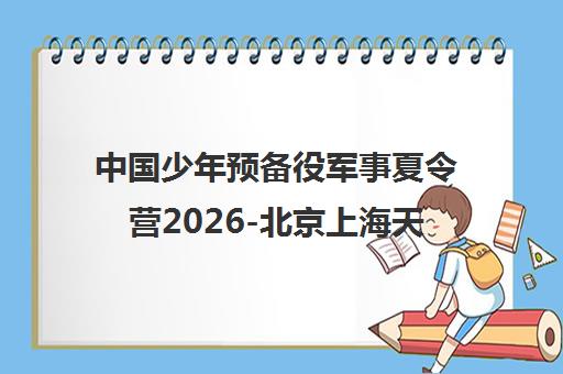 中国少年预备役军事夏令营2026-北京上海天津营地 中国少年预备役军事夏令营2026-北京上海天津营地