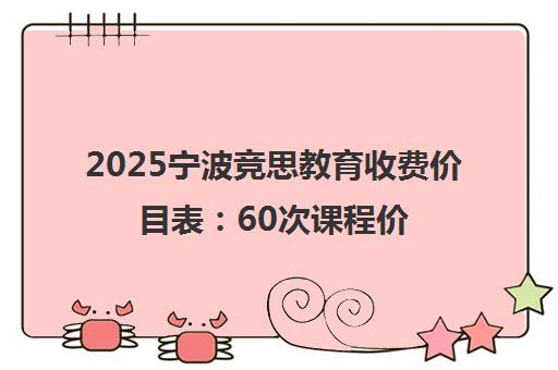 2025宁波竞思教育收费价目表 60次课程价格与收费标准 2025宁波竞思教育收费价目表 60次课程价格与收费标准