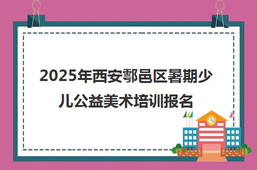 2025年西安鄠邑区暑期少儿公益美术培训报名指南