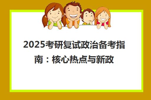 2025考研复试政治备考指南 核心热点与新政解析