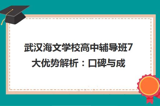 武汉海文学校高中辅导班7大优势解析 口碑与成绩怎么样？