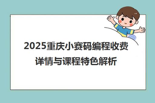 2025重庆小赛码编程收费详情与课程特色解析 附退费争议提醒 2025重庆小赛码编程收费详情与课程特色解析 附退费争议提醒