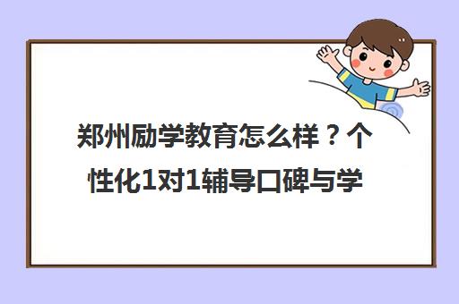郑州励学教育怎么样?个性化1对1辅导口碑与学员评价 郑州励学教育怎么样?个性化1对1辅导口碑与学员评价