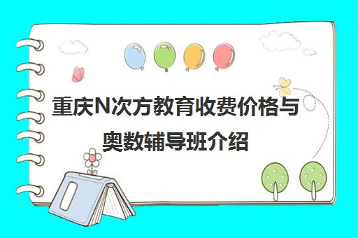 重庆N次方教育收费价格与奥数辅导班介绍