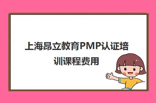 上海昂立教育PMP认证培训课程费用 上海昂立教育PMP认证培训课程费用