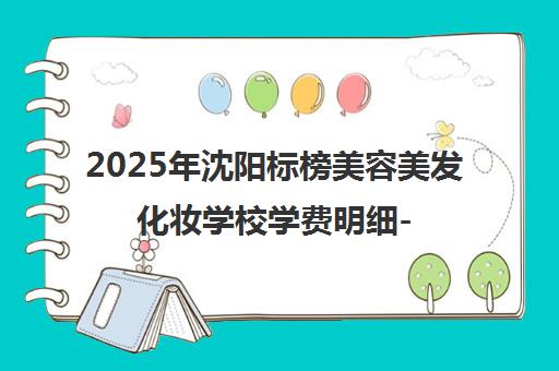 2025年沈阳标榜美容美发化妆学校学费明细-课程价格表一览