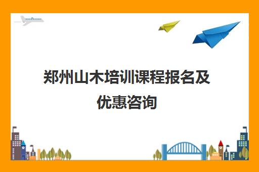 郑州山木培训课程报名及优惠咨询 郑州山木培训课程报名及优惠咨询