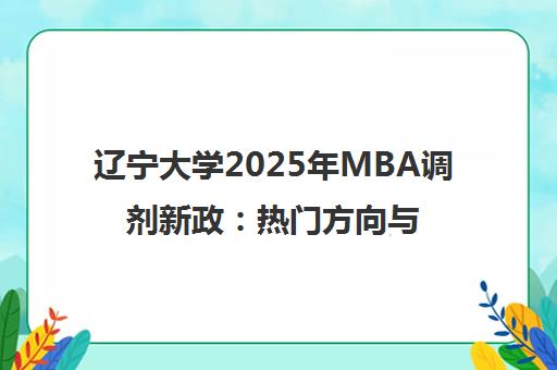 辽宁大学2025年MBA调剂新政 热门方向与申请指南