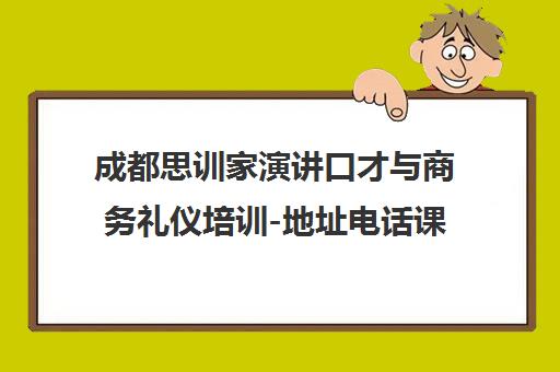成都思训家演讲口才与商务礼仪培训-地址电话课程汇总 成都思训家演讲口才与商务礼仪培训-地址电话课程汇总