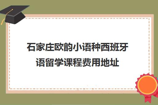石家庄欧韵小语种西班牙语留学课程费用地址 石家庄欧韵小语种西班牙语留学课程费用地址