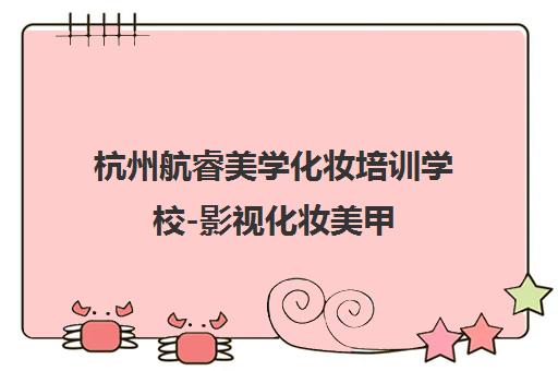 杭州航睿美学化妆培训学校-影视化妆美甲 美容 半永久课程 杭州航睿美学化妆培训学校-影视化妆美甲 美容 半永久课程