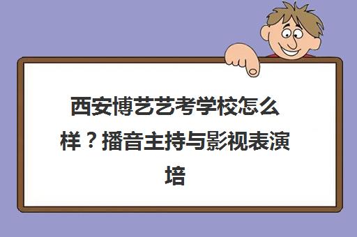 西安博艺艺考学校怎么样？播音主持与影视表演培训实力强