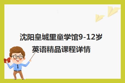 沈阳皇城里童学馆9-12岁英语精品课程详情 沈阳皇城里童学馆9-12岁英语精品课程详情