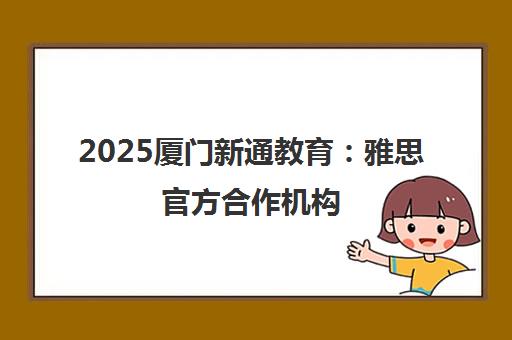2025厦门新通教育 雅思官方合作机构 AI平台助力高分 2025厦门新通教育 雅思官方合作机构 AI平台助力高分