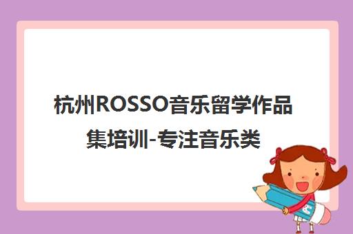 杭州ROSSO音乐留学作品集培训-专注音乐类艺术留学申请机构 杭州ROSSO音乐留学作品集培训-专注音乐类艺术留学申请机构