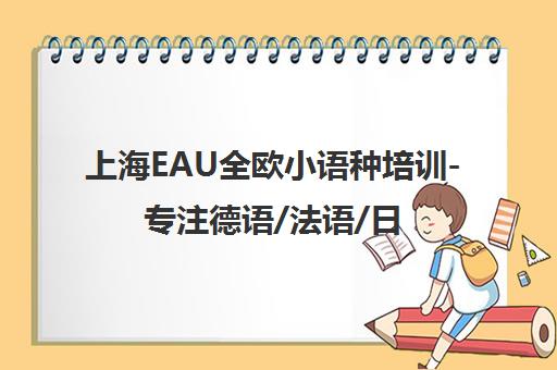 上海EAU全欧小语种培训-专注德语/法语/日语等欧洲语言教学 上海EAU全欧小语种培训-专注德语/法语/日语等欧洲语言教学