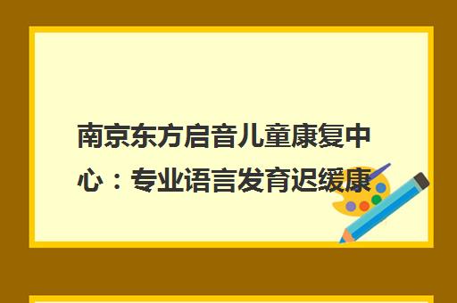 南京东方启音儿童康复中心 专业语言发育迟缓康复与自闭症干预
