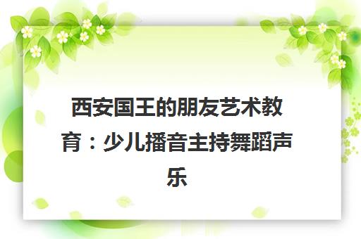 西安国王的朋友艺术教育：少儿播音主持舞蹈声乐培训口碑