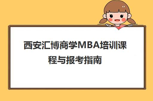 西安汇博商学MBA培训课程与报考指南