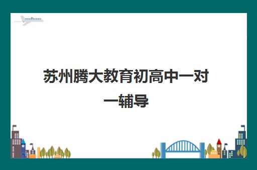 苏州腾大教育初高中一对一辅导 地址电话汇总