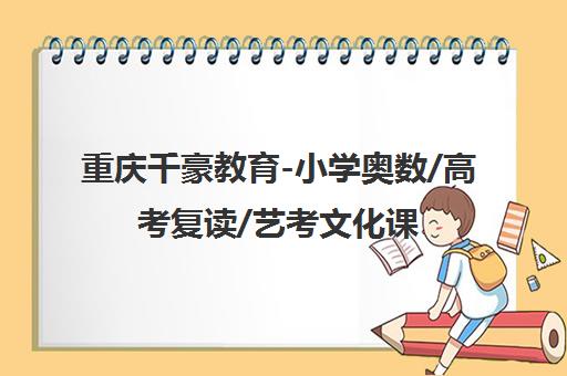 重庆千豪教育-小学奥数/高考复读/艺考文化课辅导班
