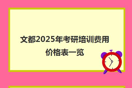 文都2025年考研培训费用价格表一览 文都2025年考研培训费用价格表一览