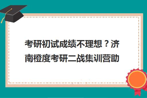 考研初试成绩不理想?济南橙度考研二战集训营助力开启新征程