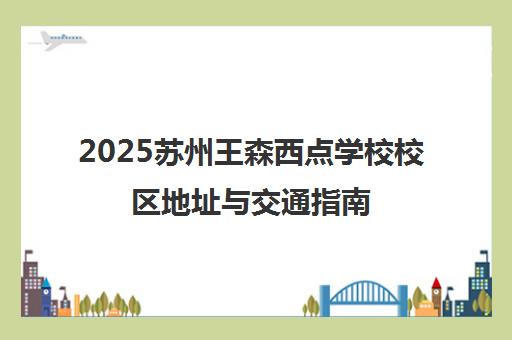 2025苏州王森西点学校校区地址与交通指南（最新版）