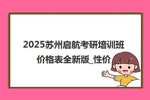 2025苏州启航考研培训班价格表全新版_性价比超高汇总
