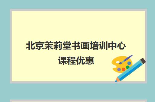 北京茉莉堂书画培训中心课程优惠