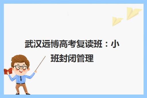 武汉远博高考复读班 小班封闭管理 助力冲刺理想大学