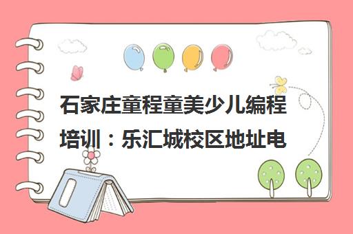 石家庄童程童美少儿编程培训 乐汇城校区地址电话与课程价格全解析