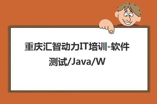 重庆汇智动力IT培训-软件测试/Java/Web前端课程 重庆汇智动力IT培训-软件测试/Java/Web前端课程