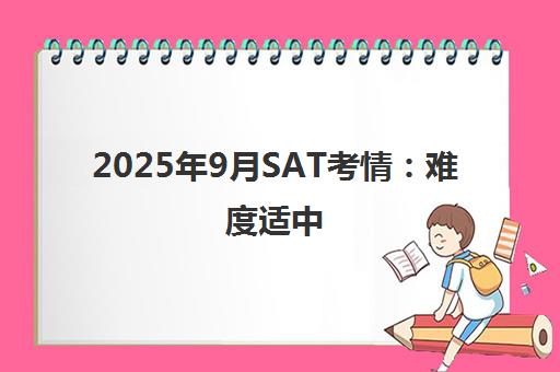 2025年9月SAT考情 难度适中 旧题重现成焦点 2025年9月SAT考情 难度适中 旧题重现成焦点