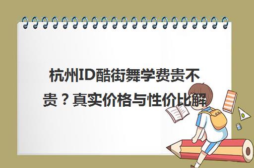 杭州ID酷街舞学费贵不贵?真实价格与性价比解读